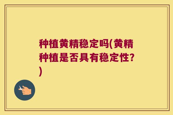 种植黄精稳定吗(黄精种植是否具有稳定性？)