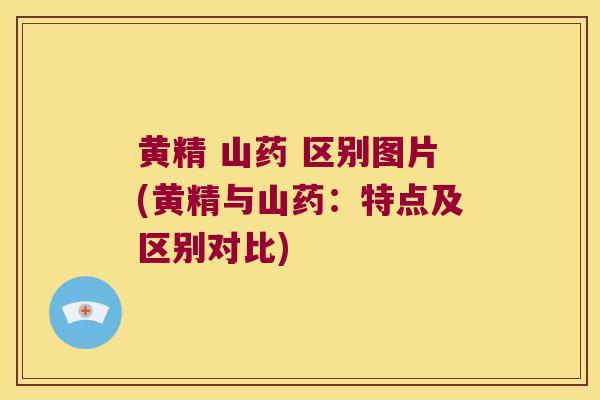 黄精 山药 区别图片(黄精与山药：特点及区别对比)