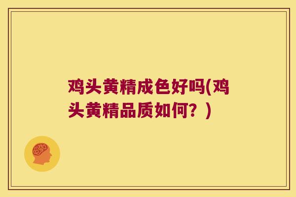 鸡头黄精成色好吗(鸡头黄精品质如何?) 鸡头黄精成色好吗(鸡头黄精品质如何?)