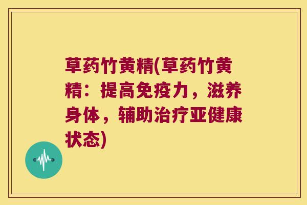 草药竹黄精(草药竹黄精:提高力,滋养身体,辅助状态) 草药竹黄精(草药竹黄精:提高力,滋养身体,辅助状态)