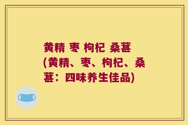 黄精 枣 枸杞 桑葚(黄精、枣、枸杞、桑葚:四味养生佳品) 黄精 枣 枸杞 桑葚(黄精、枣、枸杞、桑葚:四味养生佳品)