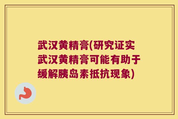 武汉黄精膏(研究证实武汉黄精膏可能有助于缓解抵抗现象) 武汉黄精膏(研究证实武汉黄精膏可能有助于缓解抵抗现象)