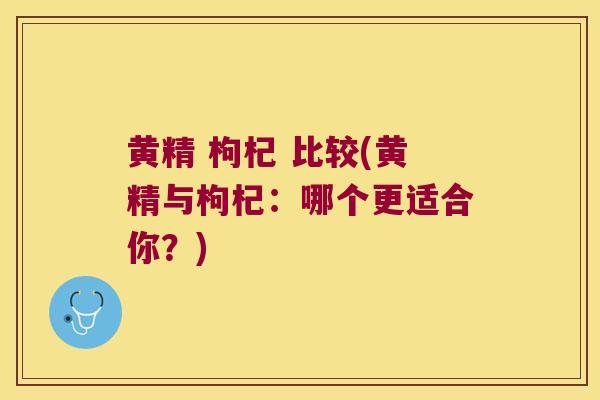 黄精 枸杞 比较(黄精与枸杞:哪个更适合你?) 黄精 枸杞 比较(黄精与枸杞:哪个更适合你?)
