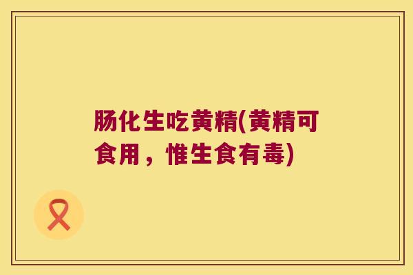 肠化生吃黄精(黄精可食用，惟生食有毒)