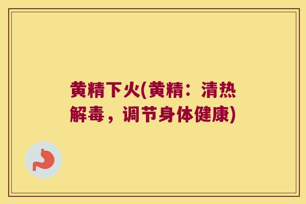 黄精下火(黄精：清热，调节身体健康)