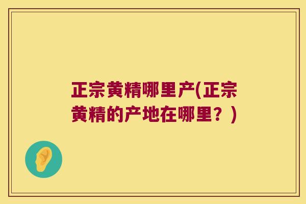 正宗黄精哪里产(正宗黄精的产地在哪里？)