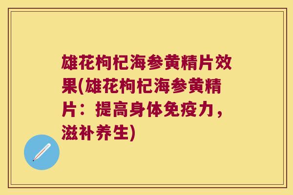 雄花枸杞海参黄精片效果(雄花枸杞海参黄精片:提高身体力,滋补养生) 雄花枸杞海参黄精片效果(雄花枸杞海参黄精片:提高身体力,滋补养生)