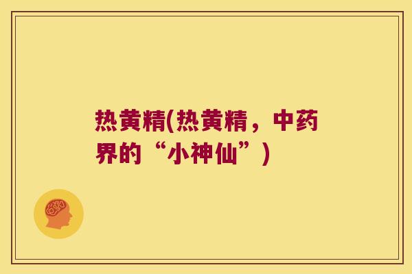 热黄精(热黄精,界的“小神仙”) 热黄精(热黄精,界的“小神仙”)