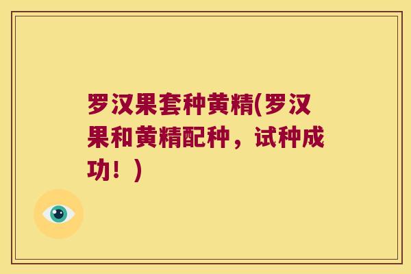 罗汉果套种黄精(罗汉果和黄精配种，试种成功！)