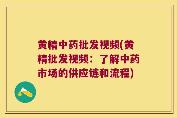 黄精批发视频(黄精批发视频：了解市场的供应链和流程)