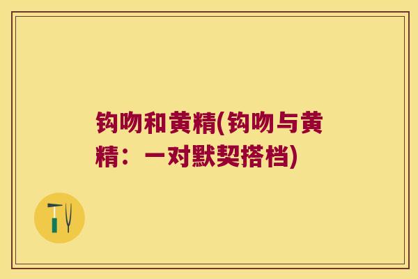 钩吻和黄精(钩吻与黄精：一对默契搭档)