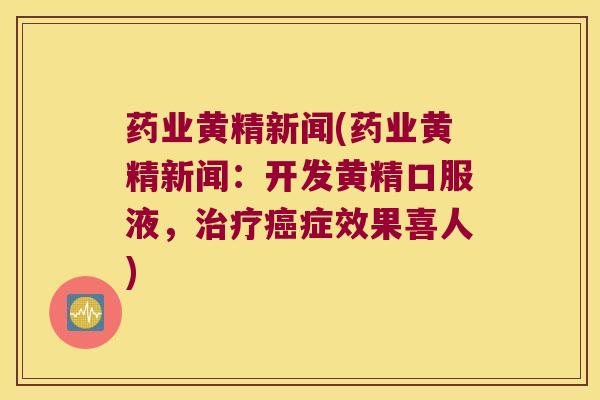 药业黄精新闻(药业黄精新闻:开发黄精口服液,症效果喜人) 药业黄精新闻(药业黄精新闻:开发黄精口服液,症效果喜人)