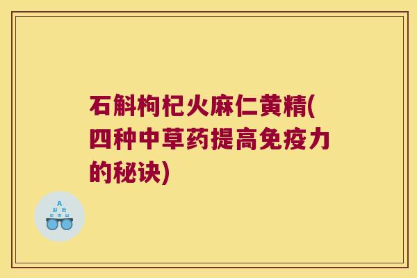石斛枸杞火麻仁黄精(四种中草药提高力的秘诀) 石斛枸杞火麻仁黄精(四种中草药提高力的秘诀)