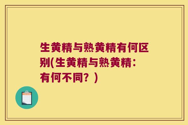 生黄精与熟黄精有何区别(生黄精与熟黄精：有何不同？)