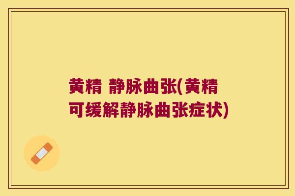 黄精 静脉曲张(黄精可缓解静脉曲张症状)