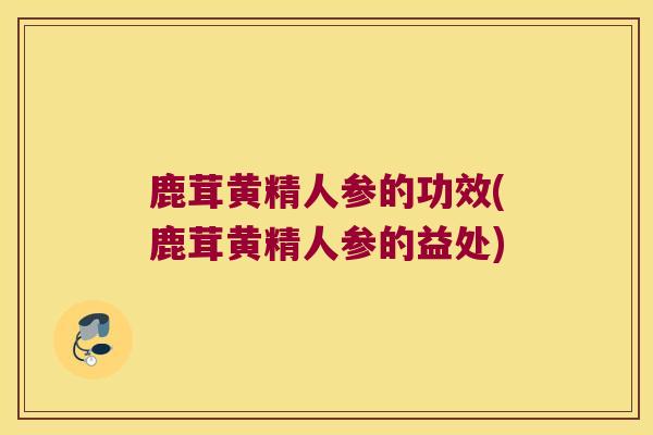 鹿茸黄精人参的功效(鹿茸黄精人参的益处) 鹿茸黄精人参的功效(鹿茸黄精人参的益处)