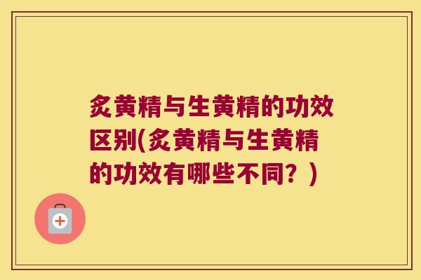 炙黄精与生黄精的功效区别(炙黄精与生黄精的功效有哪些不同?) 炙黄精与生黄精的功效区别(炙黄精与生黄精的功效有哪些不同?)