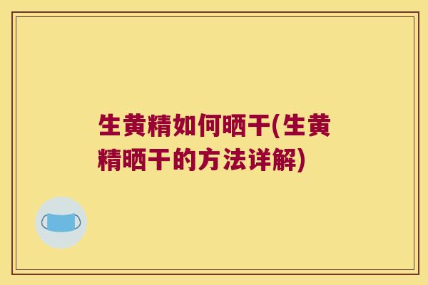 生黄精如何晒干(生黄精晒干的方法详解) 生黄精如何晒干(生黄精晒干的方法详解)