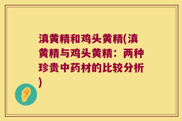 滇黄精和鸡头黄精(滇黄精与鸡头黄精：两种珍贵材的比较分析)