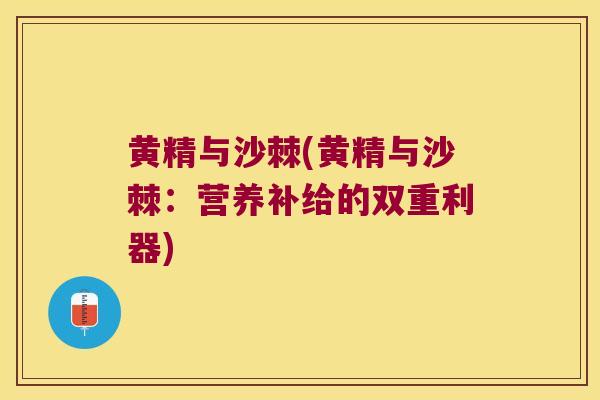 黄精与沙棘(黄精与沙棘:营养补给的双重利器) 黄精与沙棘(黄精与沙棘:营养补给的双重利器)