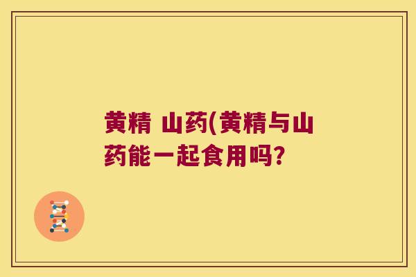 黄精 山药(黄精与山药能一起食用吗？