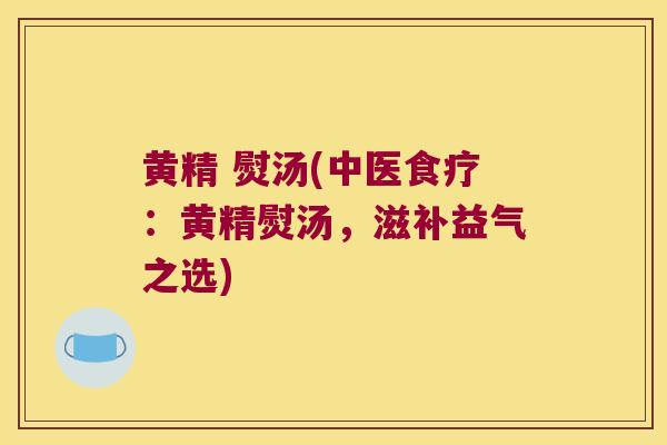 黄精 熨汤(中医食疗：黄精熨汤，滋补益气之选)