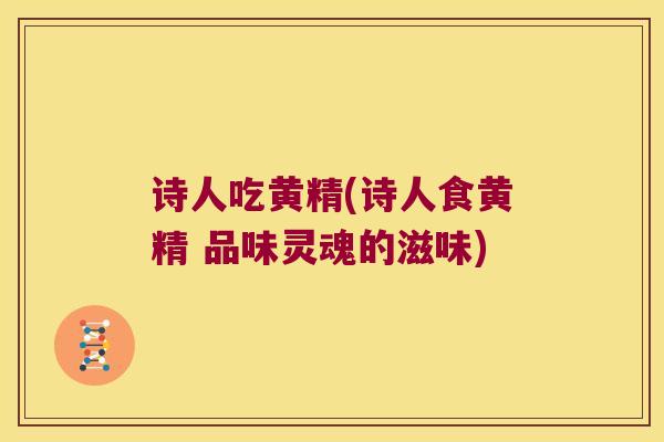 诗人吃黄精(诗人食黄精 品味灵魂的滋味)