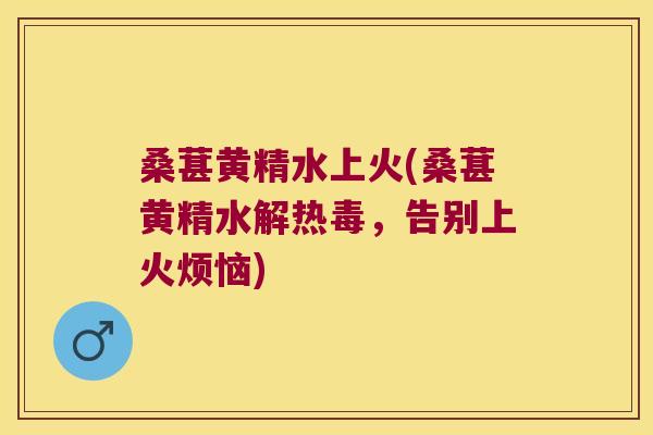 桑葚黄精水上火(桑葚黄精水解热毒,告别上火烦恼) 桑葚黄精水上火(桑葚黄精水解热毒,告别上火烦恼)