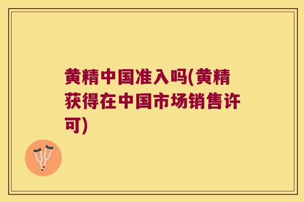 黄精中国准入吗(黄精获得在中国市场销售许可)