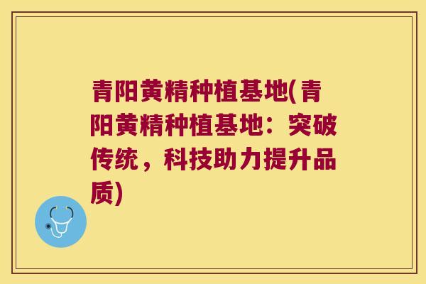 青阳黄精种植基地(青阳黄精种植基地：突破传统，科技助力提升品质)