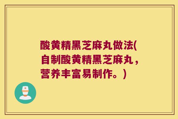 酸黄精黑芝麻丸做法(自制酸黄精黑芝麻丸,营养丰富易制作。) 酸黄精黑芝麻丸做法(自制酸黄精黑芝麻丸,营养丰富易制作。)