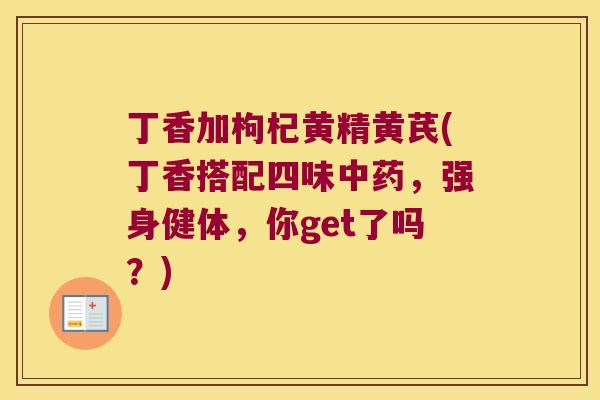 丁香加枸杞黄精黄芪(丁香搭配四味，强身健体，你get了吗？)