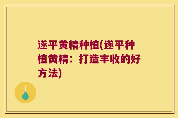 遂平黄精种植(遂平种植黄精：打造丰收的好方法)