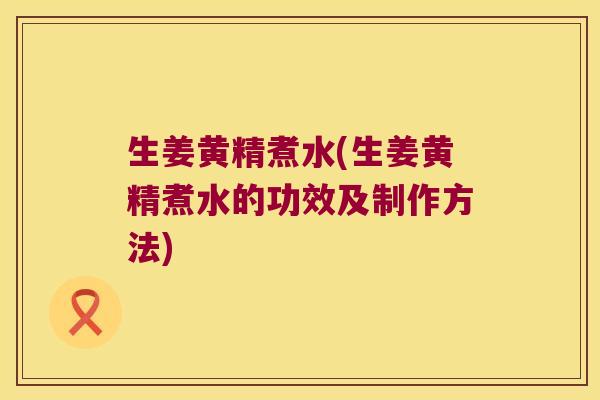生姜黄精煮水(生姜黄精煮水的功效及制作方法)