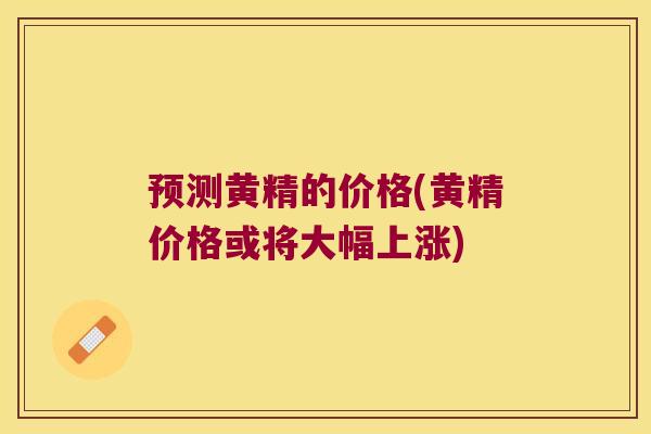预测黄精的价格(黄精价格或将大幅上涨) 预测黄精的价格(黄精价格或将大幅上涨)
