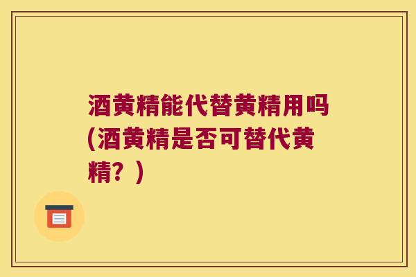 酒黄精能代替黄精用吗(酒黄精是否可替代黄精？)