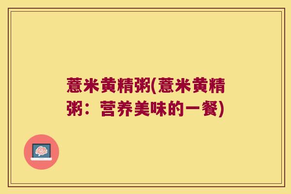薏米黄精粥(薏米黄精粥:营养美味的一餐) 薏米黄精粥(薏米黄精粥:营养美味的一餐)