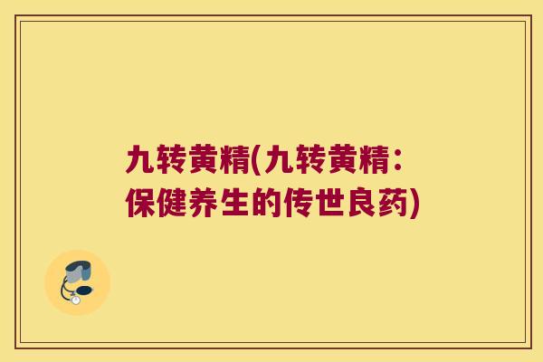 九转黄精(九转黄精：保健养生的传世良药)