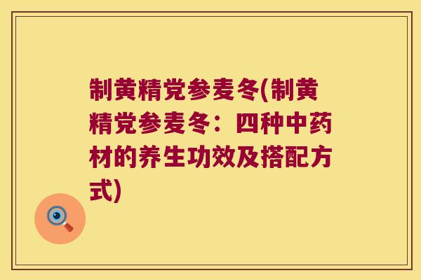 制黄精党参麦冬(制黄精党参麦冬:四种材的养生功效及搭配方式) 制黄精党参麦冬(制黄精党参麦冬:四种材的养生功效及搭配方式)