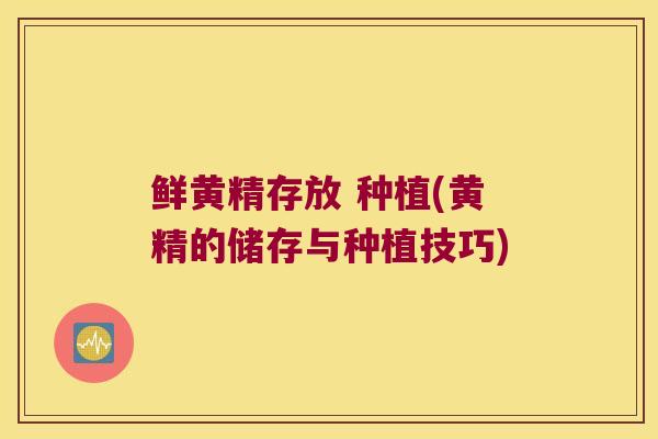 鲜黄精存放 种植(黄精的储存与种植技巧)