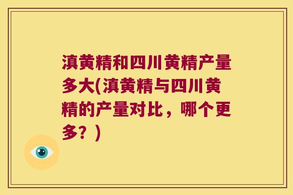 滇黄精和四川黄精产量多大(滇黄精与四川黄精的产量对比,哪个更多?) 滇黄精和四川黄精产量多大(滇黄精与四川黄精的产量对比,哪个更多?)