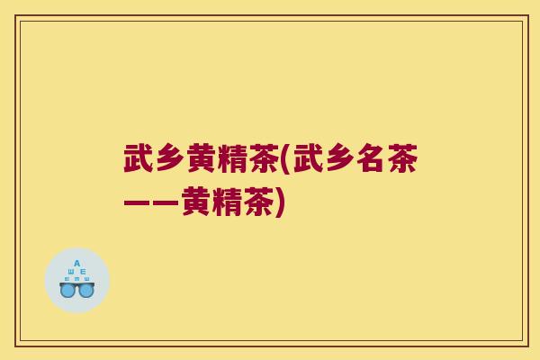 武乡黄精茶(武乡名茶——黄精茶)