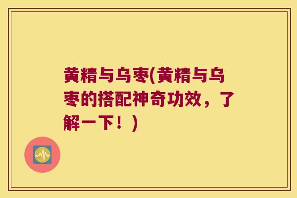 黄精与乌枣(黄精与乌枣的搭配神奇功效，了解一下！)
