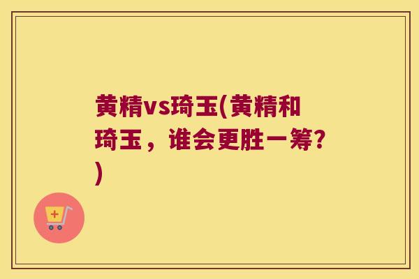 黄精vs琦玉(黄精和琦玉，谁会更胜一筹？)