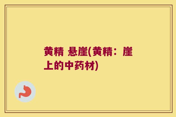 黄精 悬崖(黄精：崖上的材)