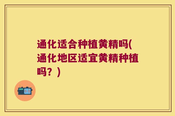 通化适合种植黄精吗(通化地区适宜黄精种植吗？)