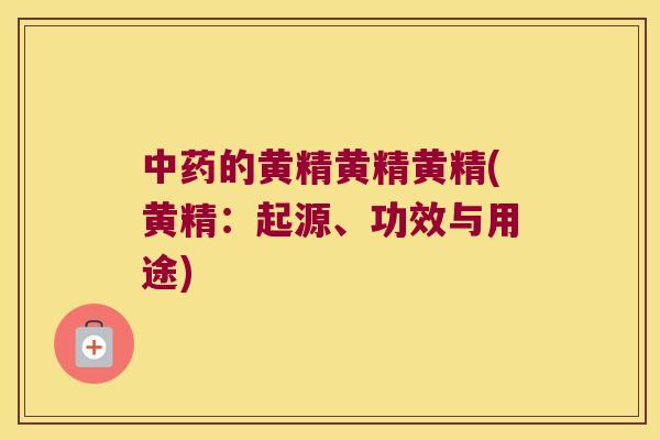 的黄精黄精黄精(黄精：起源、功效与用途)