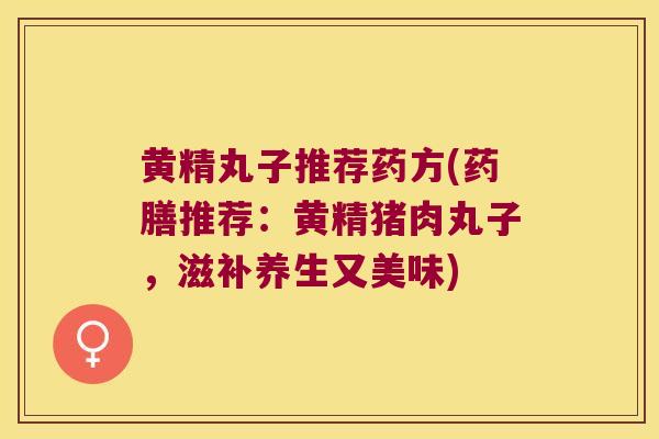 黄精丸子推荐药方(药膳推荐：黄精猪肉丸子，滋补养生又美味)