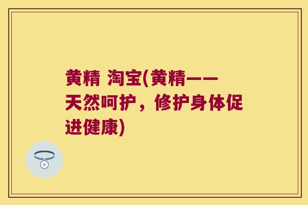 黄精 淘宝(黄精——天然呵护,修护身体促进健康) 黄精 淘宝(黄精——天然呵护,修护身体促进健康)