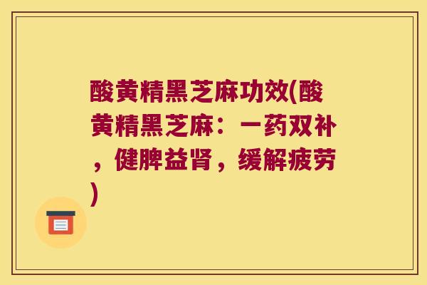 酸黄精黑芝麻功效(酸黄精黑芝麻:一药双补,健脾益,缓解疲劳) 酸黄精黑芝麻功效(酸黄精黑芝麻:一药双补,健脾益,缓解疲劳)
